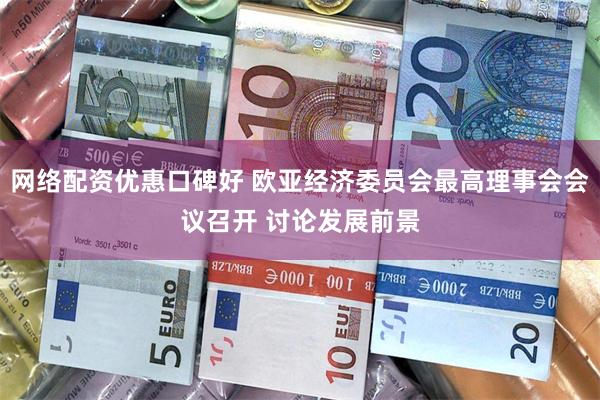 网络配资优惠口碑好 欧亚经济委员会最高理事会会议召开 讨论发展前景