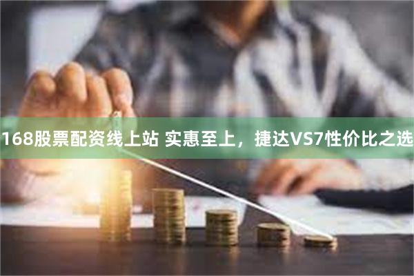 168股票配资线上站 实惠至上，捷达VS7性价比之选