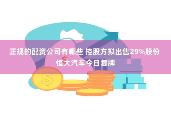 正规的配资公司有哪些 控股方拟出售29%股份 恒大汽车今日复牌