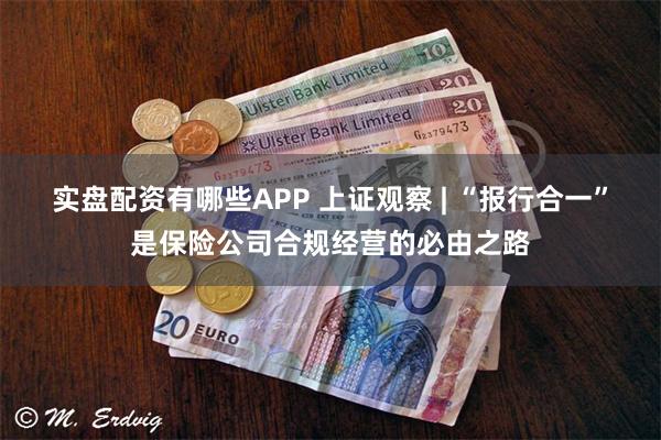 实盘配资有哪些APP 上证观察 | “报行合一”是保险公司合规经营的必由之路