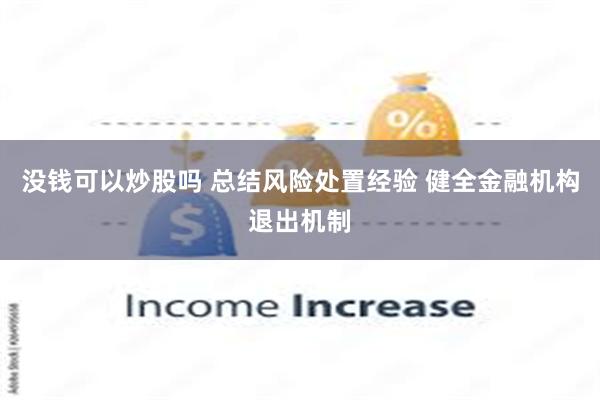 没钱可以炒股吗 总结风险处置经验 健全金融机构退出机制