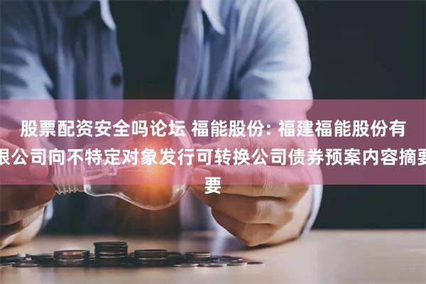 股票配资安全吗论坛 福能股份: 福建福能股份有限公司向不特定对象发行可转换公司债券预案内容摘要