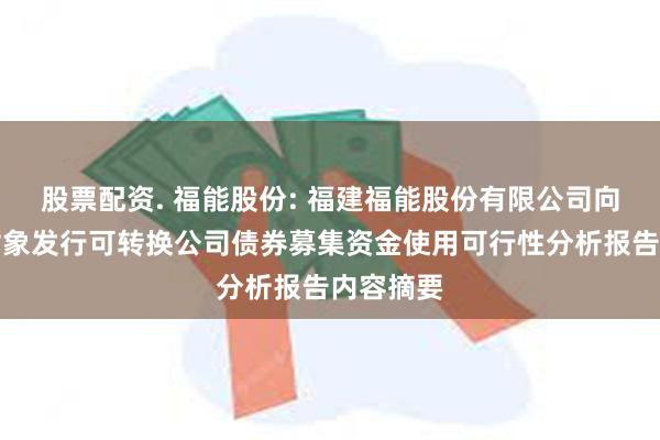 股票配资. 福能股份: 福建福能股份有限公司向不特定对象发行可转换公司债券募集资金使用可行性分析报告内容摘要