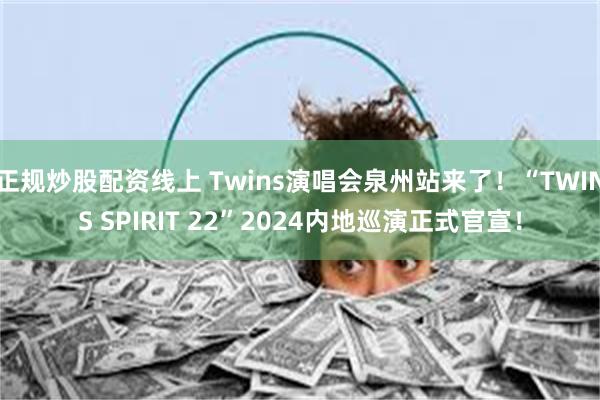 正规炒股配资线上 Twins演唱会泉州站来了！“TWINS SPIRIT 22”2024内地巡演正式官宣！