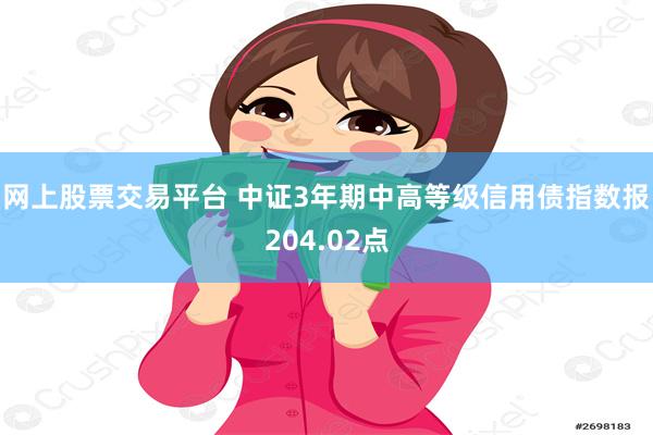 网上股票交易平台 中证3年期中高等级信用债指数报204.02点