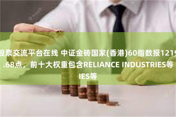 股票交流平台在线 中证金砖国家(香港)60指数报1219.68点，前十大权重包含RELIANCE INDUSTRIES等