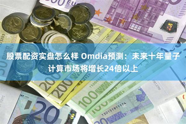 股票配资实盘怎么样 Omdia预测：未来十年量子计算市场将增长24倍以上