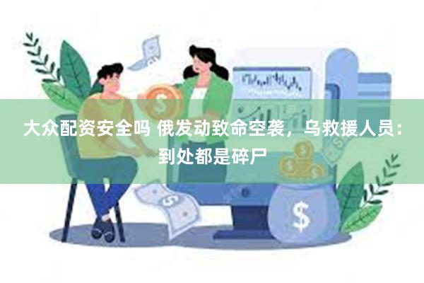 大众配资安全吗 俄发动致命空袭，乌救援人员：到处都是碎尸