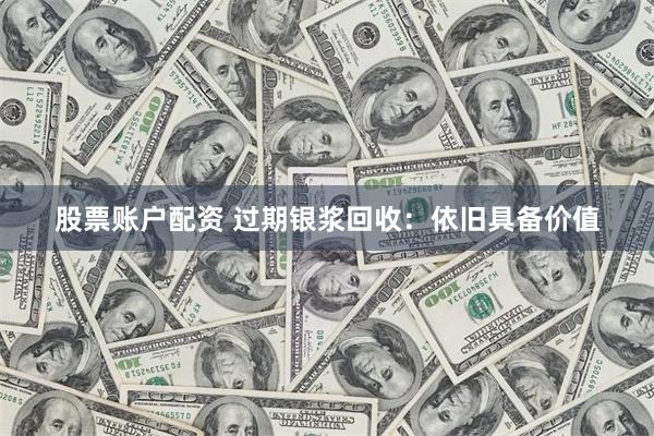 股票账户配资 过期银浆回收：依旧具备价值