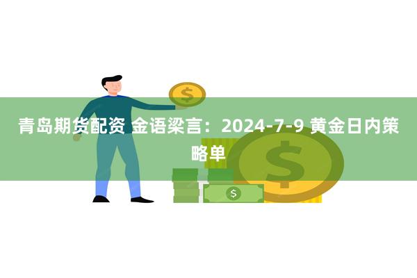 青岛期货配资 金语梁言：2024-7-9 黄金日内策略单