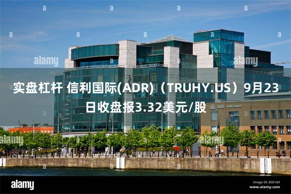 实盘杠杆 信利国际(ADR)（TRUHY.US）9月23日收盘报3.32美元/股