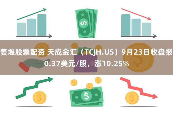 姜堰股票配资 天成金汇（TCJH.US）9月23日收盘报0.37美元/股，涨10.25%