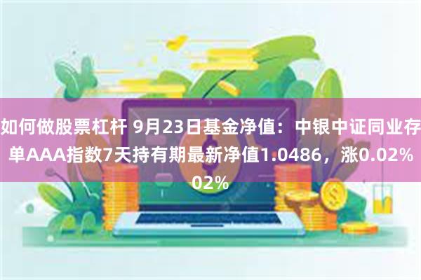 如何做股票杠杆 9月23日基金净值：中银中证同业存单AAA指数7天持有期最新净值1.0486，涨0.02%