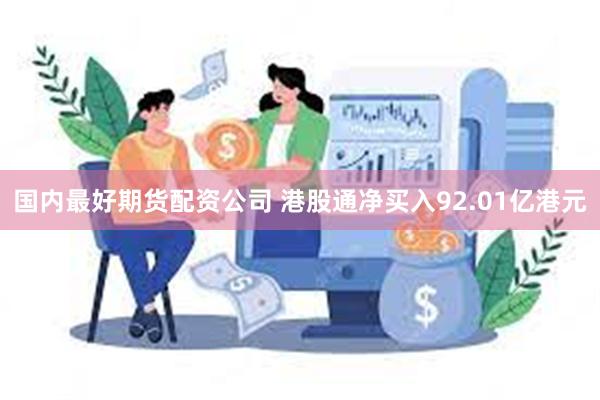 国内最好期货配资公司 港股通净买入92.01亿港元