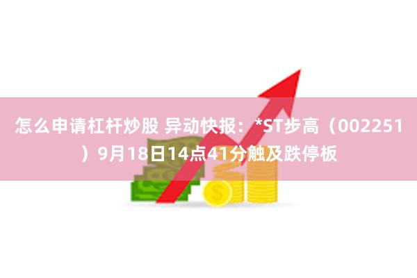 怎么申请杠杆炒股 异动快报：*ST步高（002251）9月18日14点41分触及跌停板