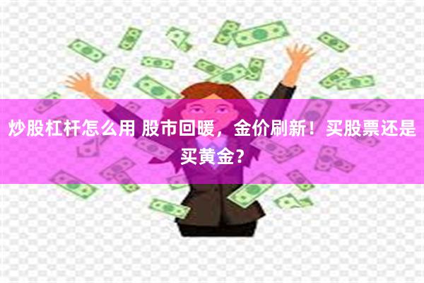 炒股杠杆怎么用 股市回暖，金价刷新！买股票还是买黄金？