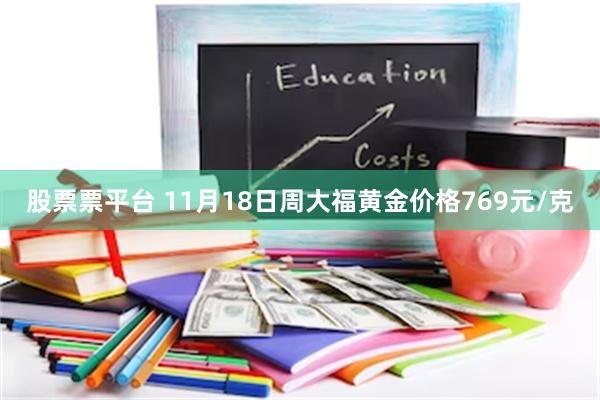 股票票平台 11月18日周大福黄金价格769元/克