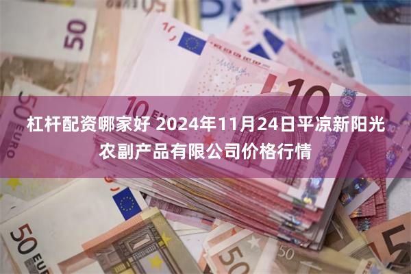 杠杆配资哪家好 2024年11月24日平凉新阳光农副产品有限公司价格行情