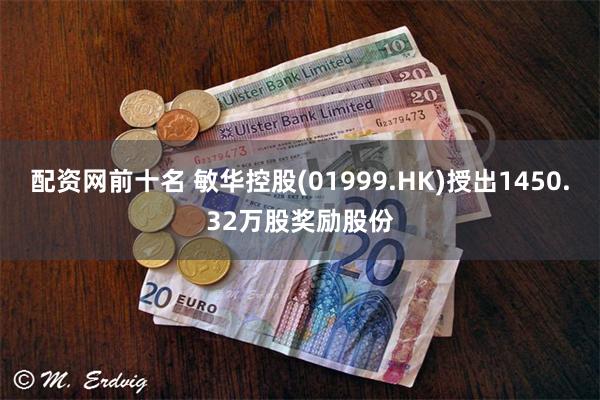 配资网前十名 敏华控股(01999.HK)授出1450.32万股奖励股份